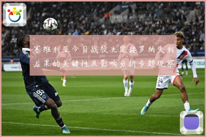 塞维利亚今日战役决定赫罗纳失利后果的关键性及影响分析专题观察：最新赛事动态与深度分析