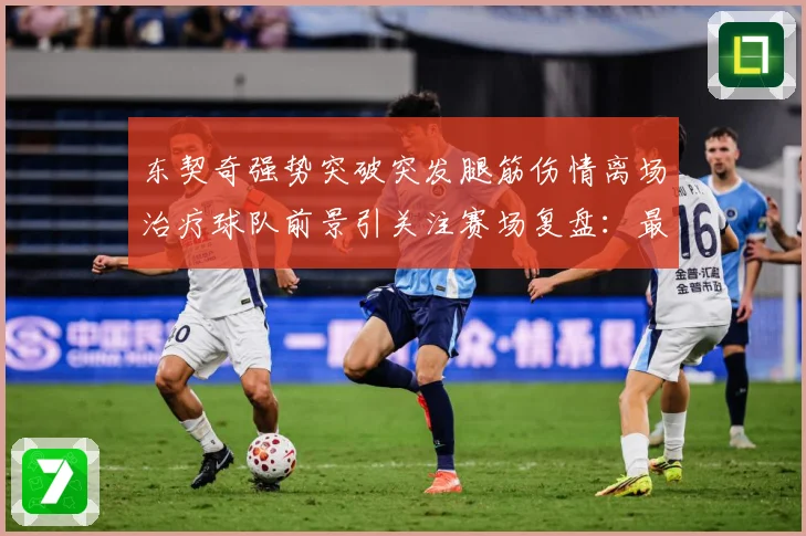 东契奇强势突破突发腿筋伤情离场治疗球队前景引关注赛场复盘：最新赛事动态与深度分析