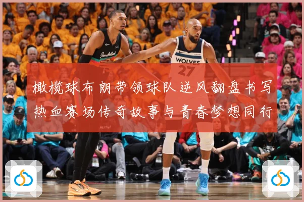 橄榄球布朗带领球队逆风翻盘书写热血赛场传奇故事与青春梦想同行成长观察：最新赛事动态与深度分析