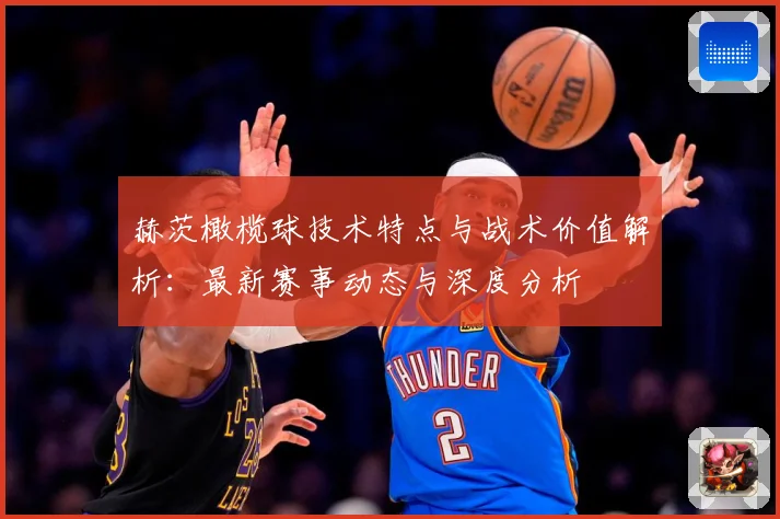 赫茨橄榄球技术特点与战术价值解析：最新赛事动态与深度分析