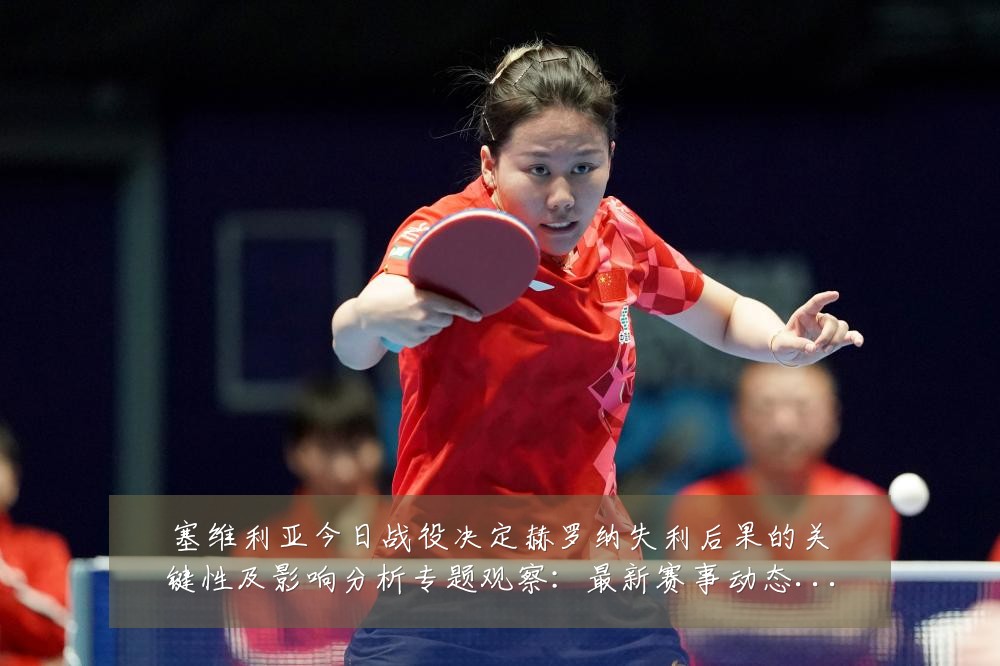 塞维利亚今日战役决定赫罗纳失利后果的关键性及影响分析专题观察：最新赛事动态与深度分析