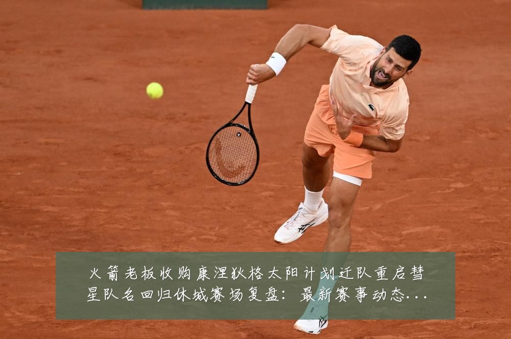 火箭老板收购康涅狄格太阳计划迁队重启彗星队名回归休城赛场复盘:最新赛事动态与深度分析