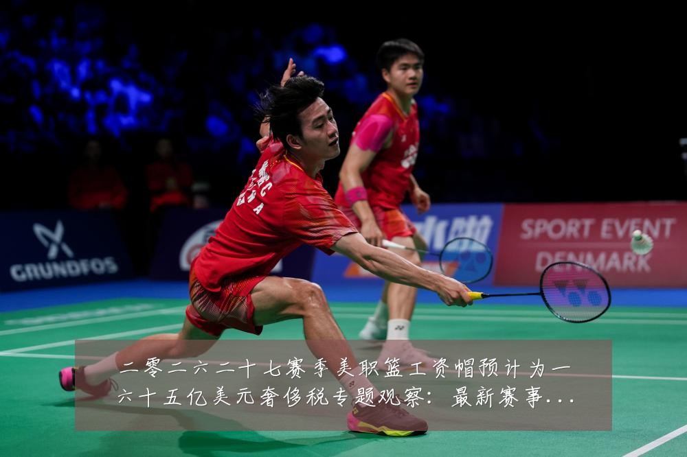 二零二六二十七赛季美职篮工资帽预计为一六十五亿美元奢侈税专题观察:最新赛事动态与深度分析