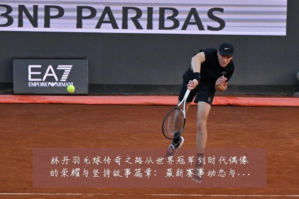 林丹羽毛球传奇之路从世界冠军到时代偶像的荣耀与坚持故事篇章:最新赛事动态与深度分析
