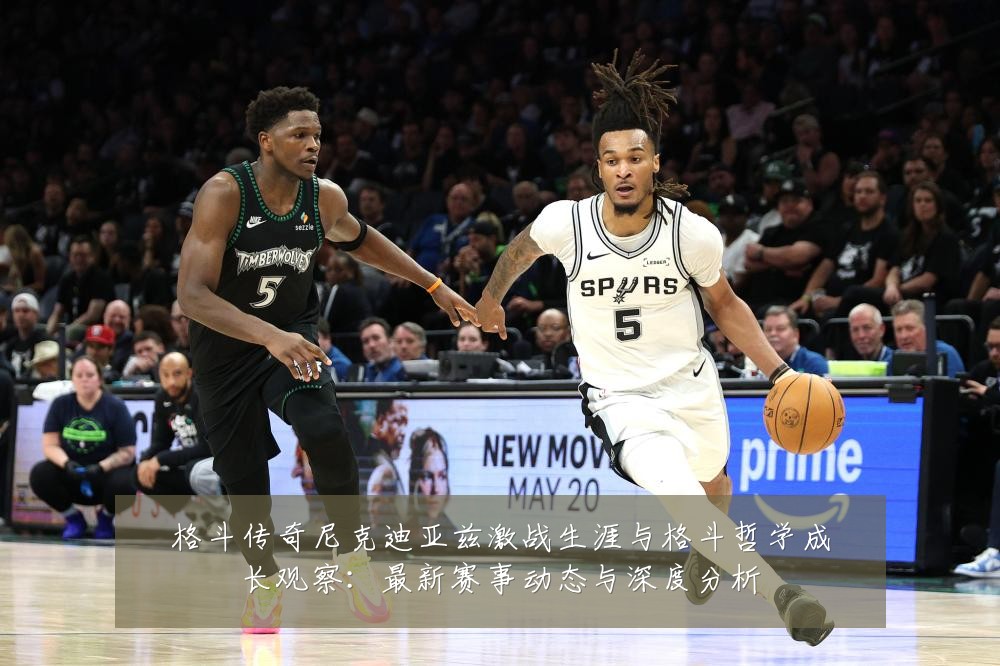 格斗传奇尼克迪亚兹激战生涯与格斗哲学成长观察：最新赛事动态与深度分析